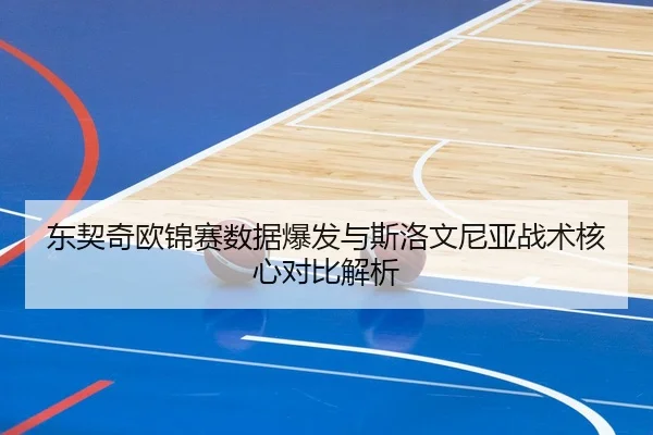 东契奇欧锦赛数据爆发与斯洛文尼亚战术核心对比解析